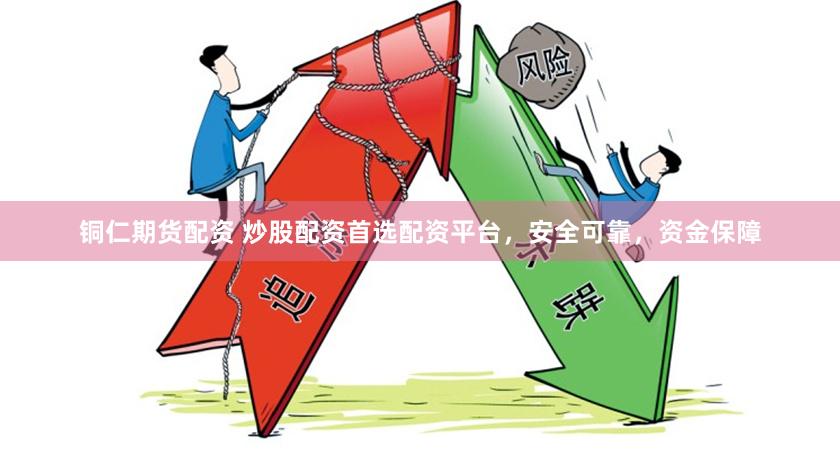 铜仁期货配资 炒股配资首选配资平台，安全可靠，资金保障