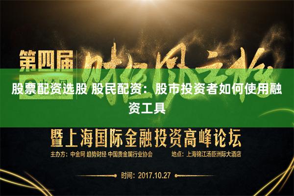 股票配资选股 股民配资：股市投资者如何使用融资工具