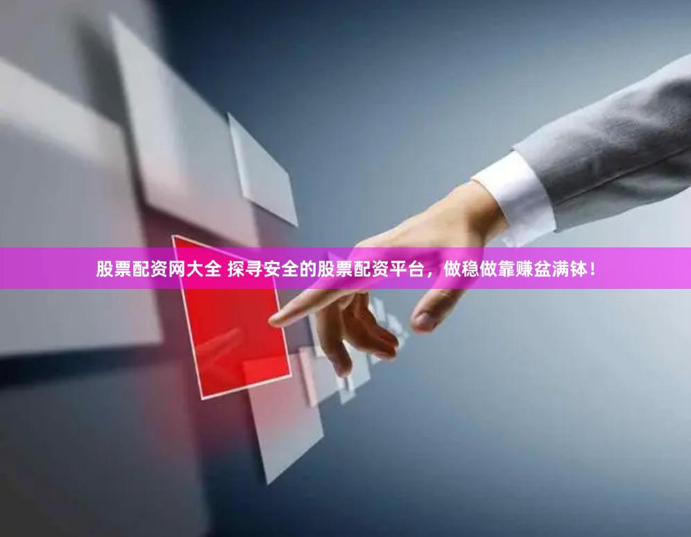 股票配资网大全 探寻安全的股票配资平台，做稳做靠赚盆满钵！