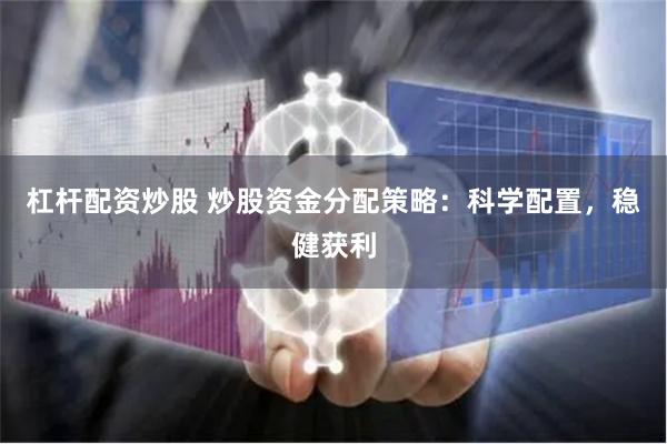 杠杆配资炒股 炒股资金分配策略：科学配置，稳健获利