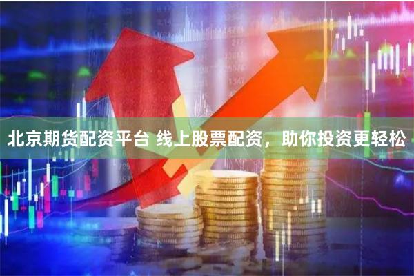 北京期货配资平台 线上股票配资，助你投资更轻松