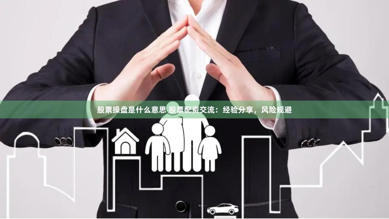 股票操盘是什么意思 股票配资交流：经验分享，风险规避