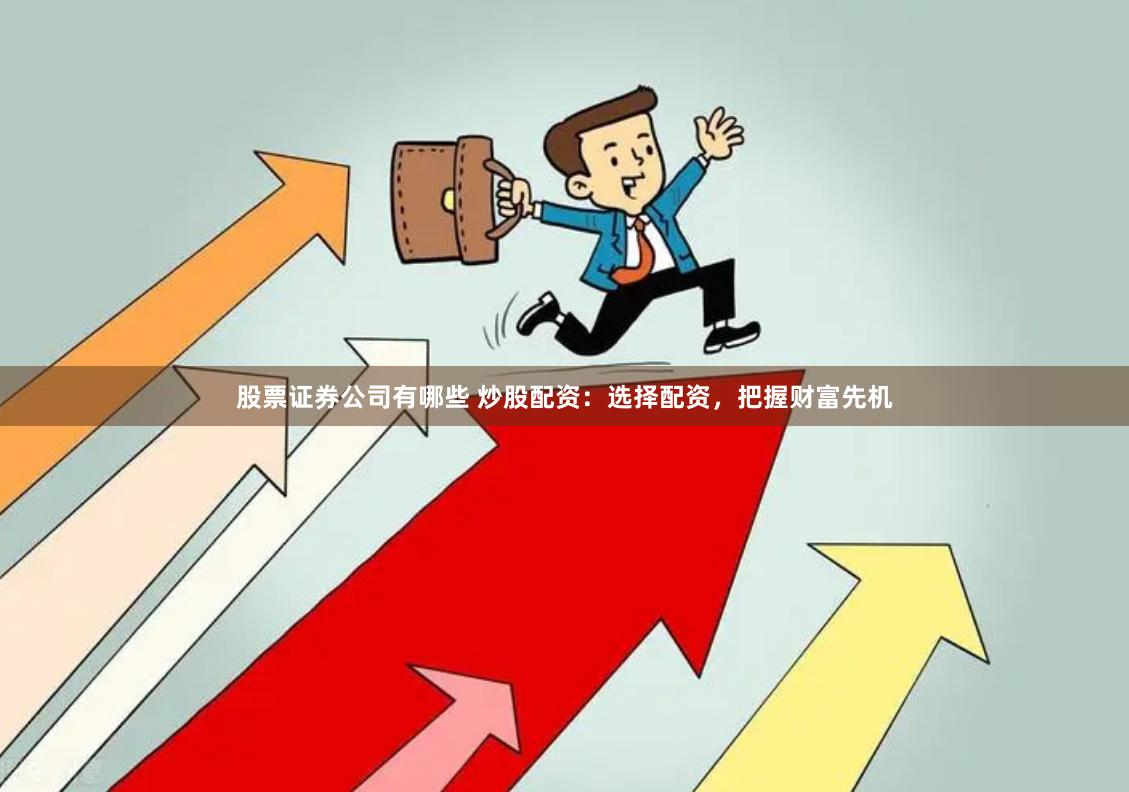 股票证券公司有哪些 炒股配资：选择配资，把握财富先机