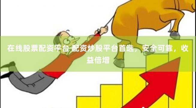 在线股票配资平台 配资炒股平台首选，安全可靠，收益倍增