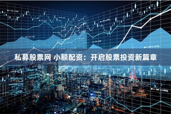 私募股票网 小额配资：开启股票投资新篇章