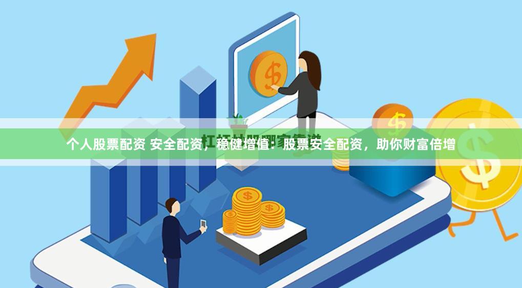 个人股票配资 安全配资，稳健增值：股票安全配资，助你财富倍增