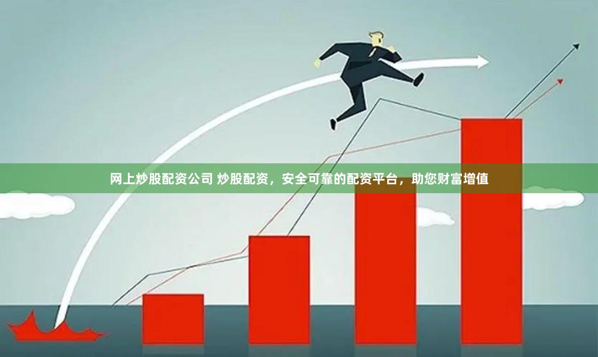 网上炒股配资公司 炒股配资，安全可靠的配资平台，助您财富增值
