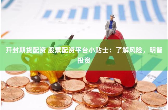 开封期货配资 股票配资平台小贴士：了解风险，明智投资