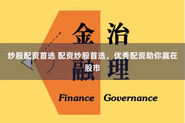 炒股配资首选 配资炒股首选，优秀配资助你赢在股市