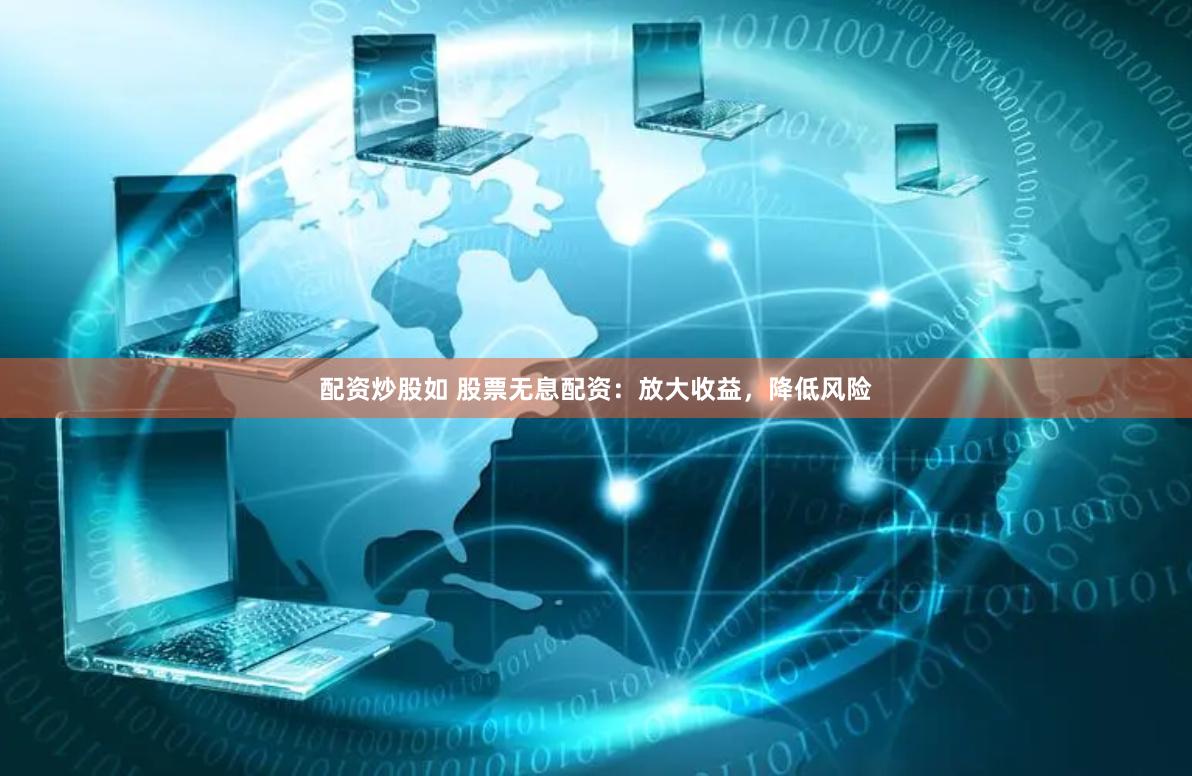配资炒股如 股票无息配资：放大收益，降低风险
