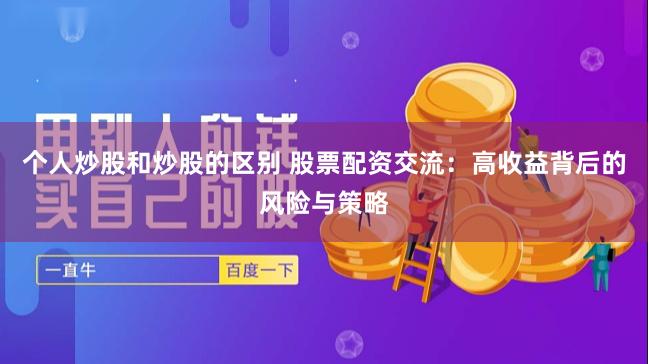 个人炒股和炒股的区别 股票配资交流：高收益背后的风险与策略