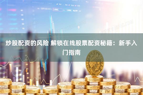 炒股配资的风险 解锁在线股票配资秘籍：新手入门指南