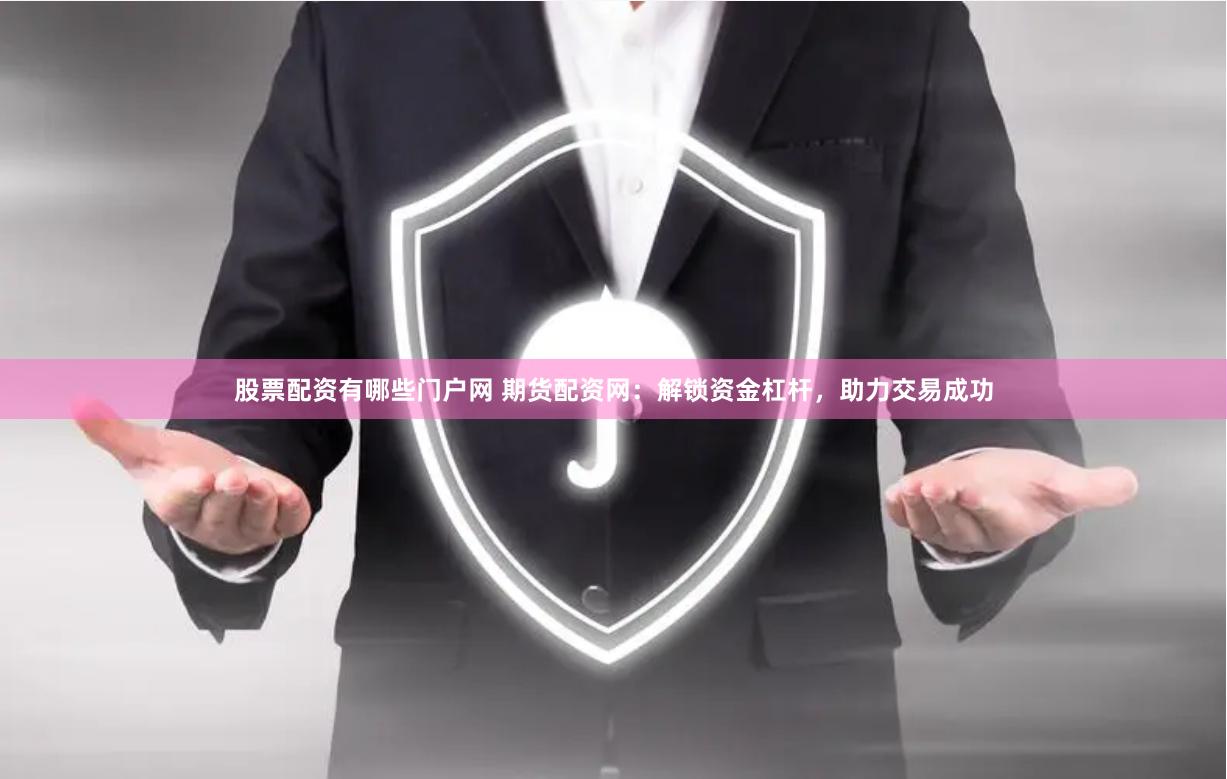 股票配资有哪些门户网 期货配资网：解锁资金杠杆，助力交易成功