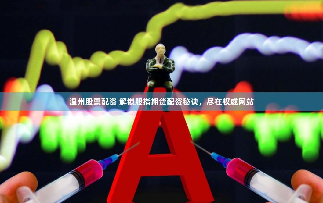 温州股票配资 解锁股指期货配资秘诀，尽在权威网站
