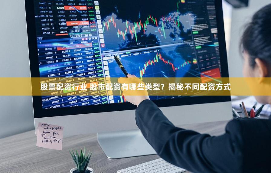 股票配资行业 股市配资有哪些类型？揭秘不同配资方式