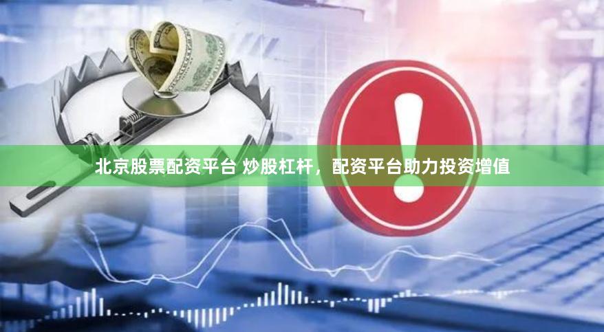 北京股票配资平台 炒股杠杆，配资平台助力投资增值