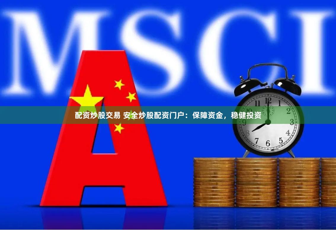 配资炒股交易 安全炒股配资门户：保障资金，稳健投资