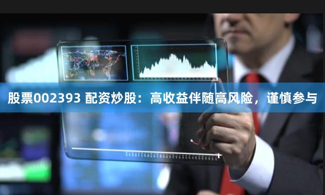 股票002393 配资炒股：高收益伴随高风险，谨慎参与