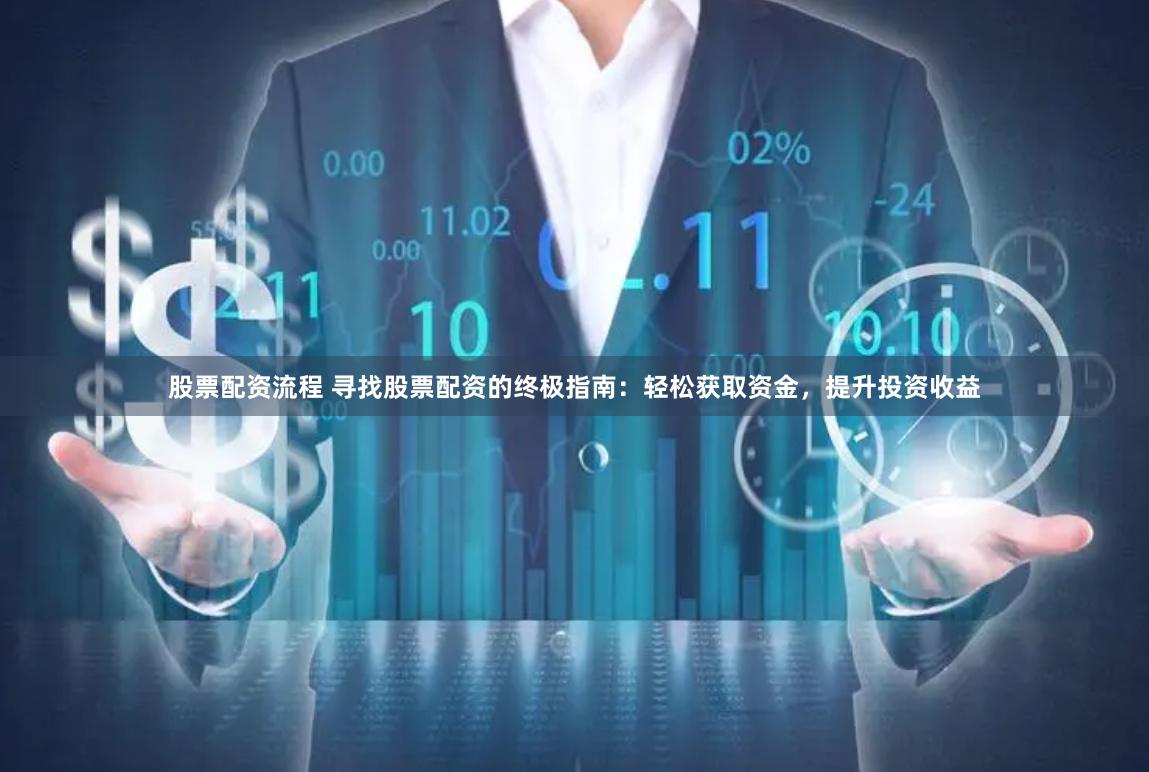 股票配资流程 寻找股票配资的终极指南：轻松获取资金，提升投资收益