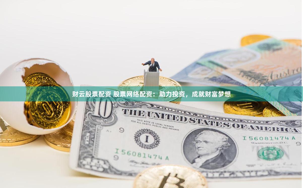 财云股票配资 股票网络配资：助力投资，成就财富梦想