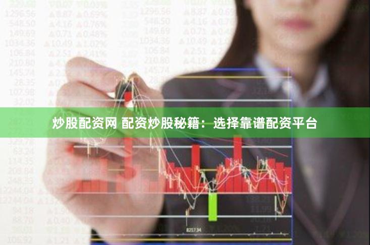 炒股配资网 配资炒股秘籍：选择靠谱配资平台