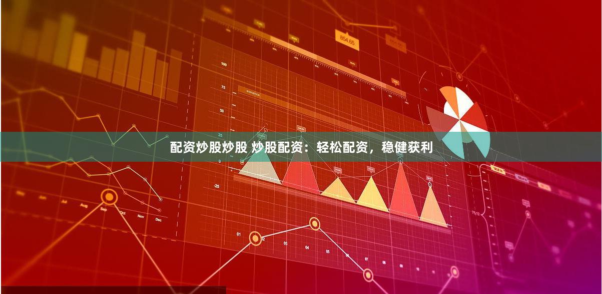 配资炒股炒股 炒股配资：轻松配资，稳健获利