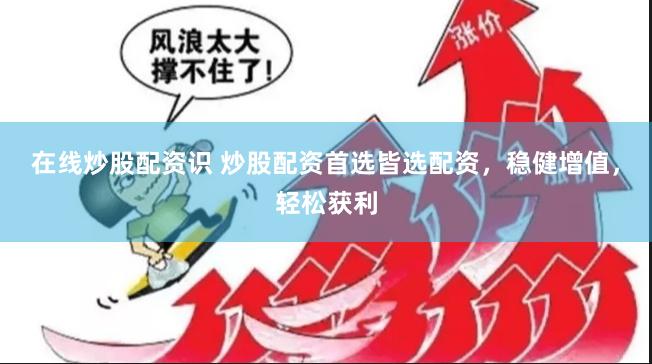 在线炒股配资识 炒股配资首选皆选配资，稳健增值，轻松获利
