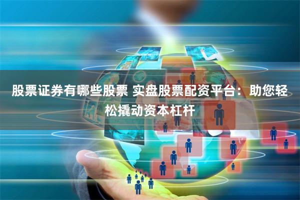 股票证券有哪些股票 实盘股票配资平台：助您轻松撬动资本杠杆