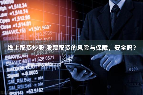 线上配资炒股 股票配资的风险与保障，安全吗？