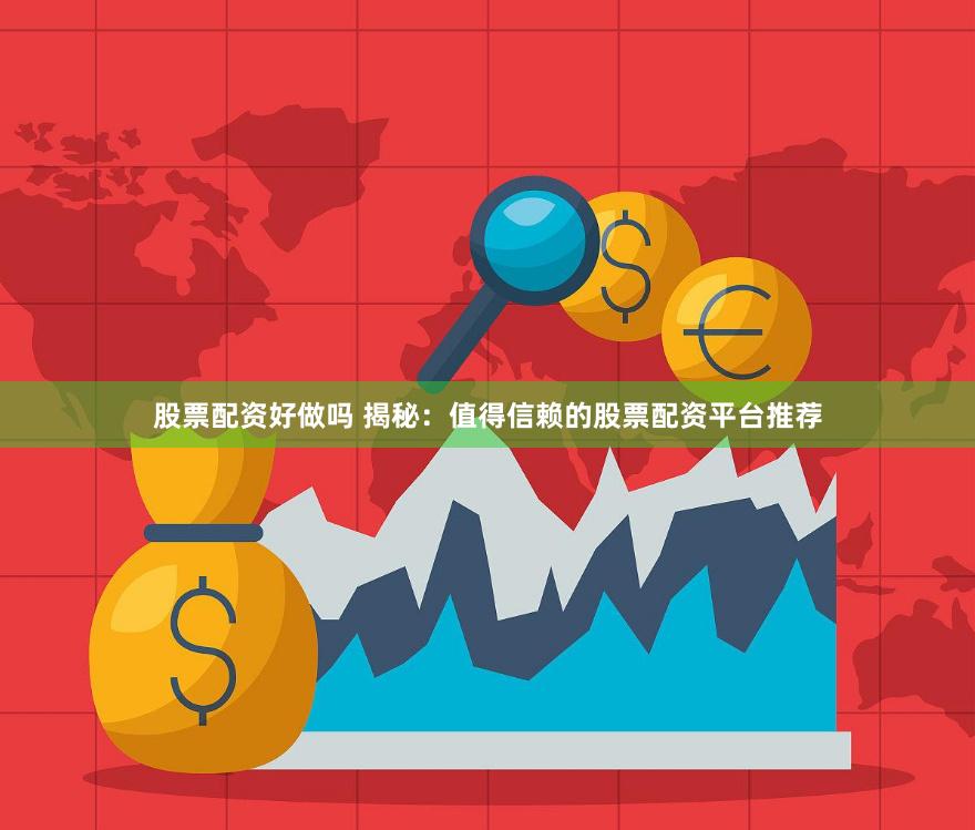 股票配资好做吗 揭秘：值得信赖的股票配资平台推荐