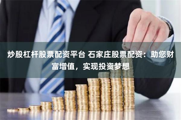 炒股杠杆股票配资平台 石家庄股票配资：助您财富增值，实现投资梦想