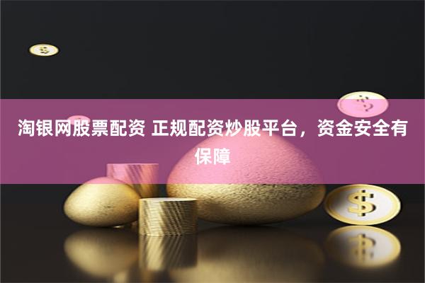 淘银网股票配资 正规配资炒股平台，资金安全有保障