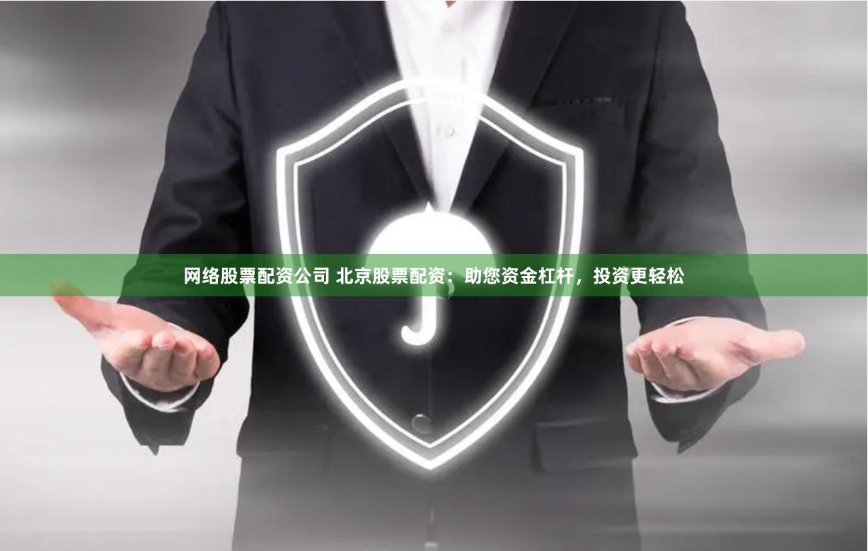 网络股票配资公司 北京股票配资：助您资金杠杆，投资更轻松