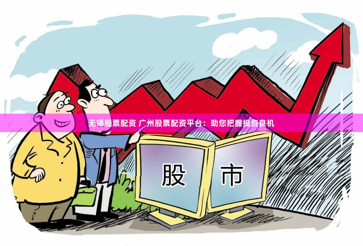 无锡股票配资 广州股票配资平台：助您把握投资良机