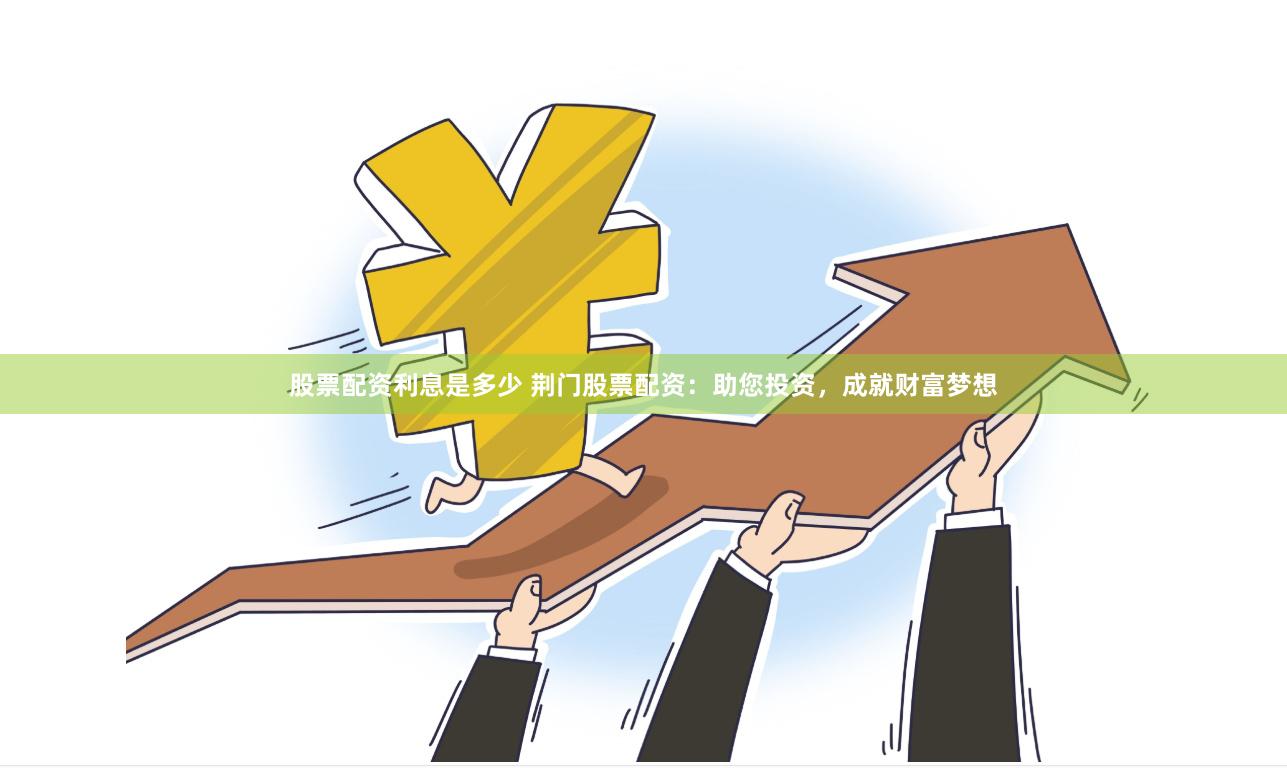 股票配资利息是多少 荆门股票配资：助您投资，成就财富梦想