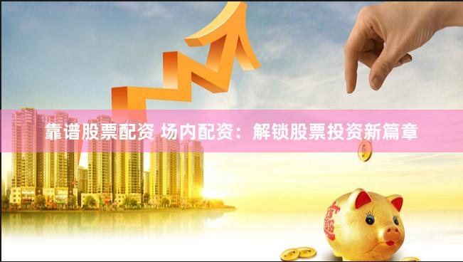 靠谱股票配资 场内配资：解锁股票投资新篇章