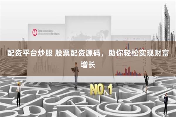 配资平台炒股 股票配资源码，助你轻松实现财富增长