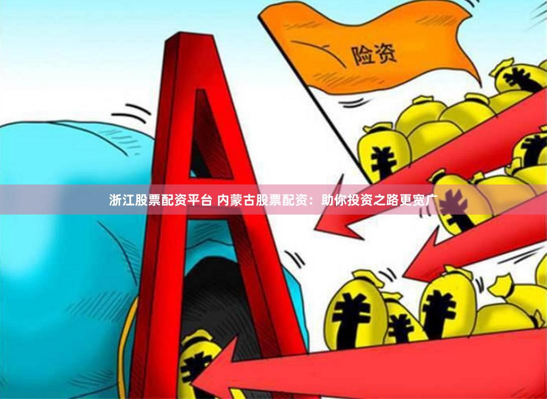 浙江股票配资平台 内蒙古股票配资：助你投资之路更宽广