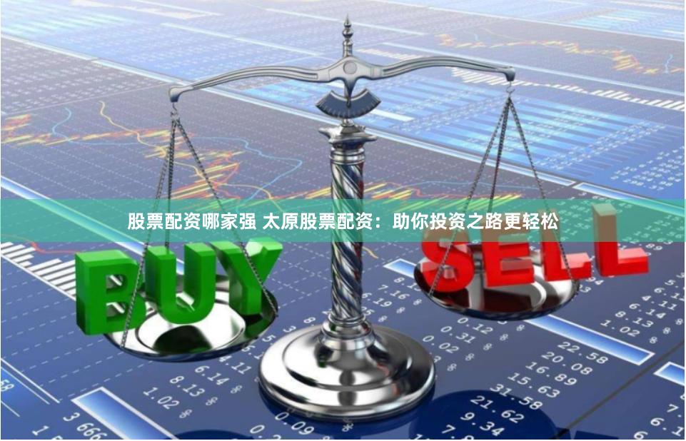 股票配资哪家强 太原股票配资：助你投资之路更轻松