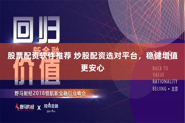 股票配资软件推荐 炒股配资选对平台，稳健增值更安心