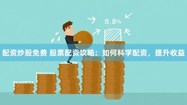 配资炒股免费 股票配资攻略：如何科学配资，提升收益