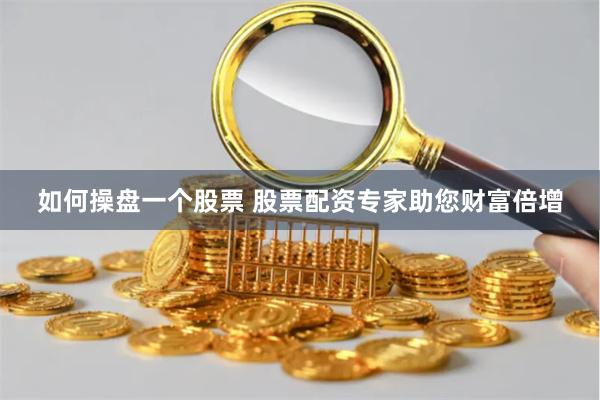 如何操盘一个股票 股票配资专家助您财富倍增