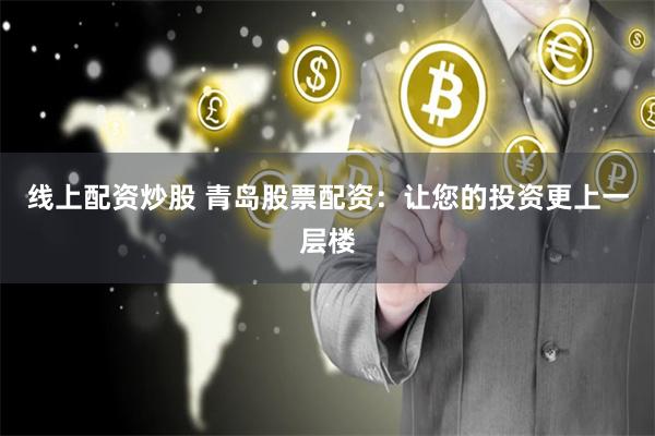 线上配资炒股 青岛股票配资：让您的投资更上一层楼