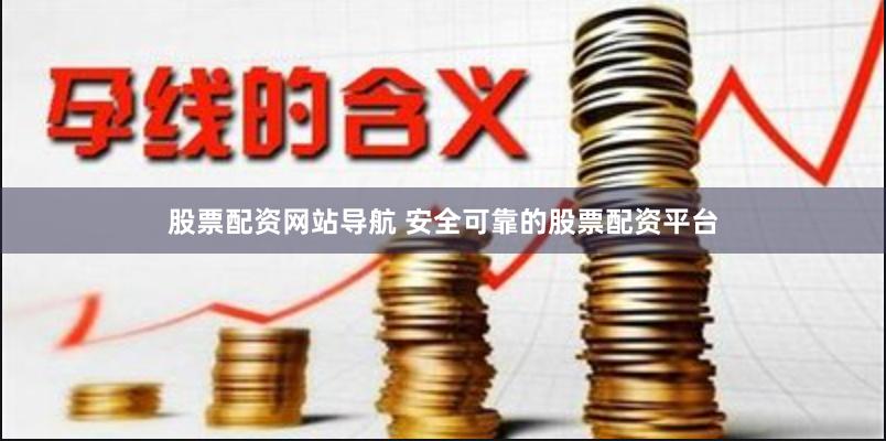 股票配资网站导航 安全可靠的股票配资平台