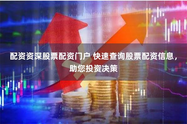 配资资深股票配资门户 快速查询股票配资信息，助您投资决策