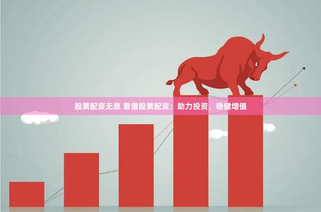 股票配资无息 靠谱股票配资：助力投资，稳健增值