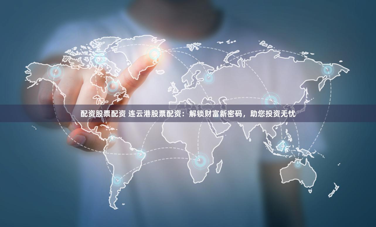 配资股票配资 连云港股票配资：解锁财富新密码，助您投资无忧