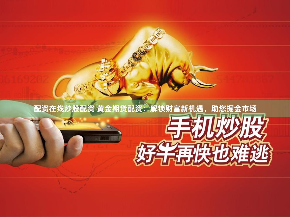 配资在线炒股配资 黄金期货配资：解锁财富新机遇，助您掘金市场