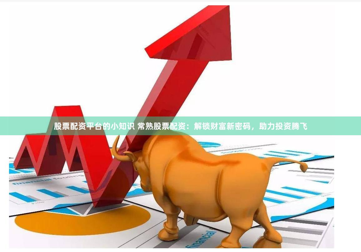 股票配资平台的小知识 常熟股票配资：解锁财富新密码，助力投资腾飞