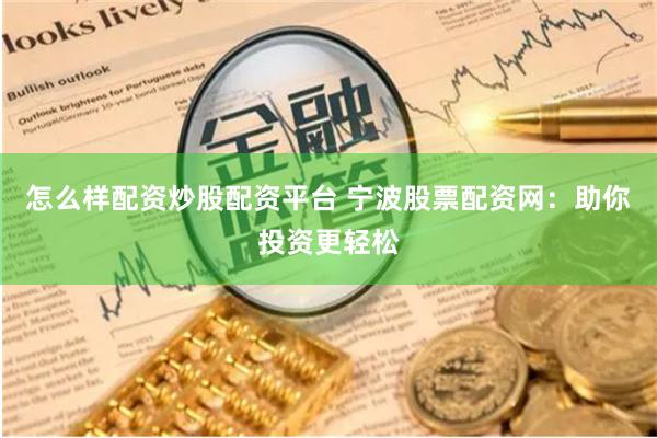 怎么样配资炒股配资平台 宁波股票配资网：助你投资更轻松